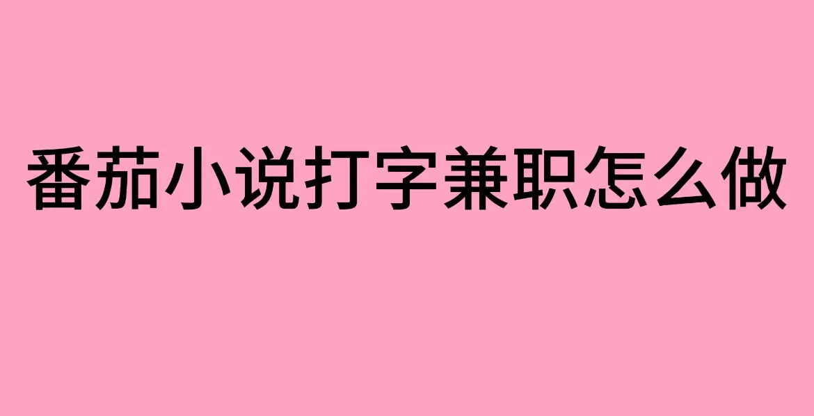 番茄小说打字兼职靠谱平台推荐-《番茄小说打字兼职》是真的能赚钱吗-手机在家工作全流程分享